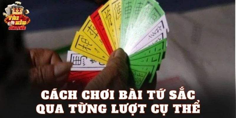 Cách chơi bài Tứ Sắc qua từng lượt cụ thể