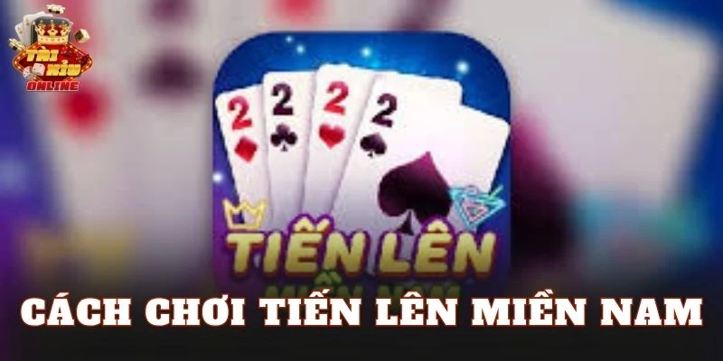 Cách Chơi Tiến Lên Miền Nam