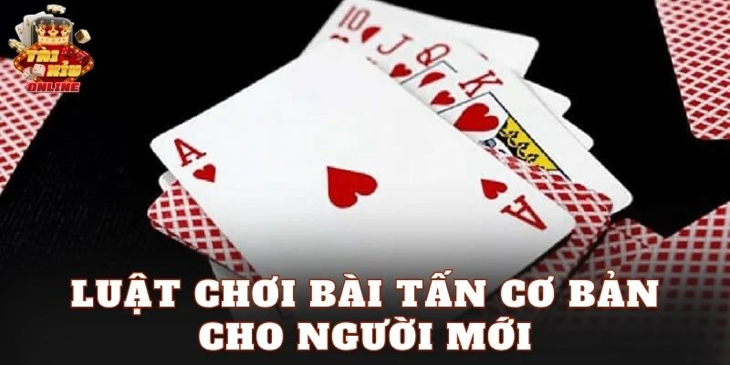 Luật chơi bài Tấn cơ bản cho người mới
