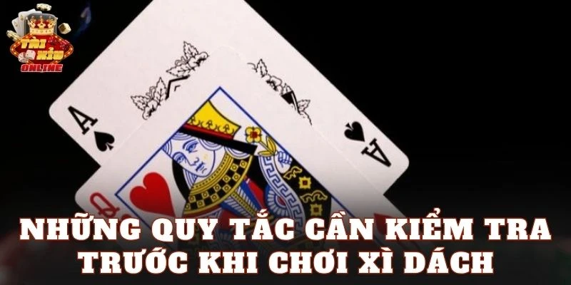 Những quy tắc cần kiểm tra trước khi chơi Xì Dách