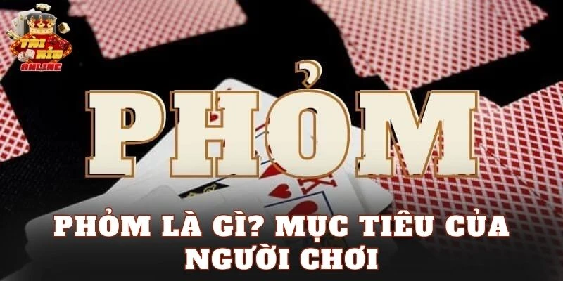 Phỏm là gì? Mục tiêu của người chơi