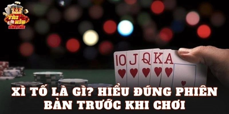 Xì Tố là gì? Hiểu đúng phiên bản trước khi chơi